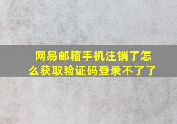 网易邮箱手机注销了怎么获取验证码登录不了了