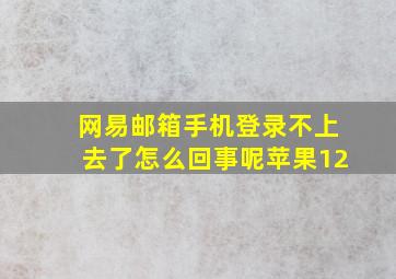 网易邮箱手机登录不上去了怎么回事呢苹果12