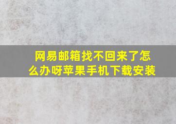 网易邮箱找不回来了怎么办呀苹果手机下载安装