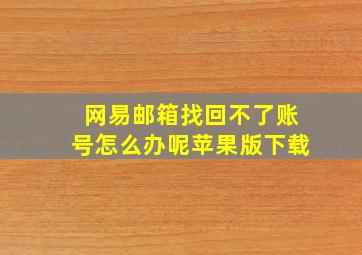 网易邮箱找回不了账号怎么办呢苹果版下载