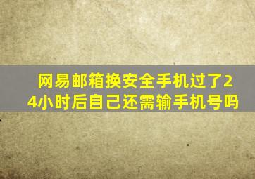 网易邮箱换安全手机过了24小时后自己还需输手机号吗