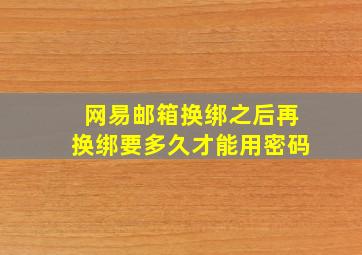 网易邮箱换绑之后再换绑要多久才能用密码