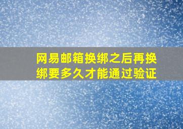 网易邮箱换绑之后再换绑要多久才能通过验证