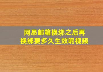 网易邮箱换绑之后再换绑要多久生效呢视频