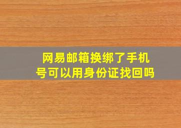 网易邮箱换绑了手机号可以用身份证找回吗