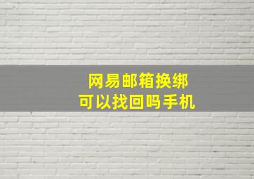 网易邮箱换绑可以找回吗手机