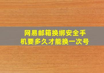 网易邮箱换绑安全手机要多久才能换一次号