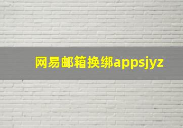 网易邮箱换绑appsjyz