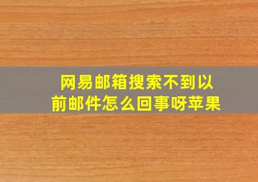 网易邮箱搜索不到以前邮件怎么回事呀苹果