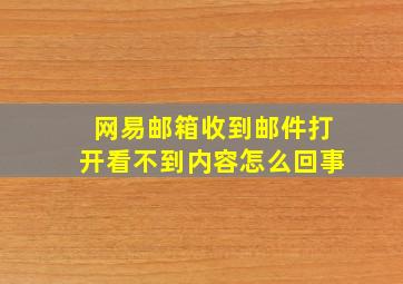 网易邮箱收到邮件打开看不到内容怎么回事