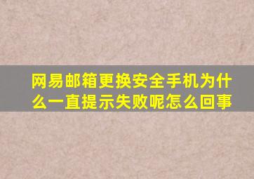 网易邮箱更换安全手机为什么一直提示失败呢怎么回事