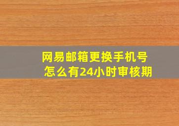 网易邮箱更换手机号怎么有24小时审核期