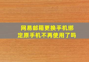 网易邮箱更换手机绑定原手机不再使用了吗