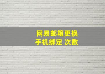 网易邮箱更换手机绑定 次数