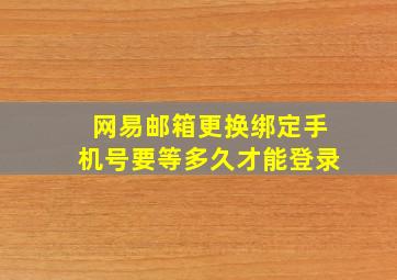 网易邮箱更换绑定手机号要等多久才能登录