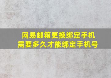 网易邮箱更换绑定手机需要多久才能绑定手机号