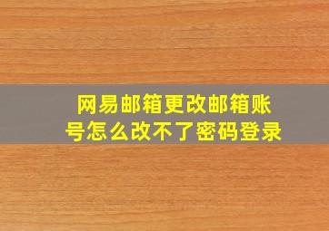 网易邮箱更改邮箱账号怎么改不了密码登录