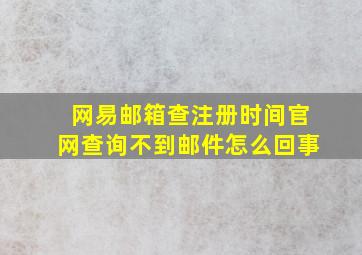 网易邮箱查注册时间官网查询不到邮件怎么回事