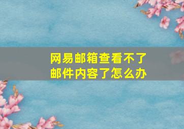 网易邮箱查看不了邮件内容了怎么办