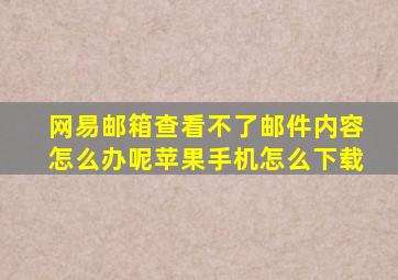 网易邮箱查看不了邮件内容怎么办呢苹果手机怎么下载