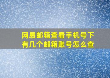 网易邮箱查看手机号下有几个邮箱账号怎么查