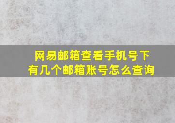 网易邮箱查看手机号下有几个邮箱账号怎么查询