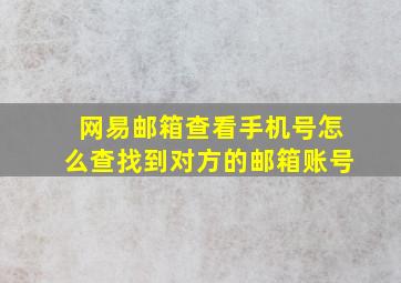 网易邮箱查看手机号怎么查找到对方的邮箱账号