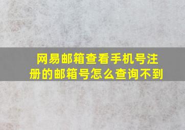 网易邮箱查看手机号注册的邮箱号怎么查询不到