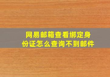 网易邮箱查看绑定身份证怎么查询不到邮件