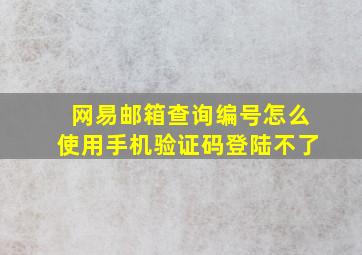 网易邮箱查询编号怎么使用手机验证码登陆不了