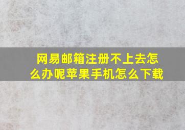 网易邮箱注册不上去怎么办呢苹果手机怎么下载