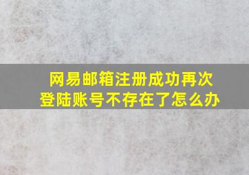 网易邮箱注册成功再次登陆账号不存在了怎么办