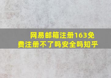 网易邮箱注册163免费注册不了吗安全吗知乎