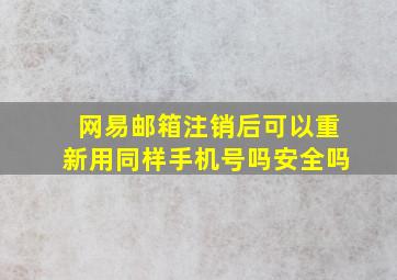 网易邮箱注销后可以重新用同样手机号吗安全吗