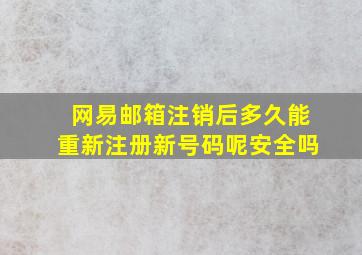 网易邮箱注销后多久能重新注册新号码呢安全吗