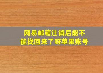 网易邮箱注销后能不能找回来了呀苹果账号