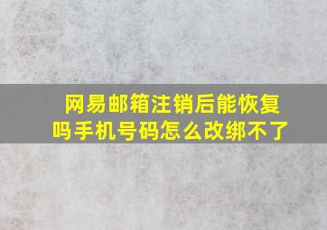 网易邮箱注销后能恢复吗手机号码怎么改绑不了