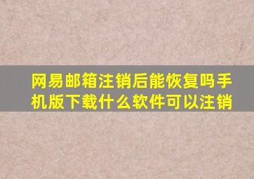 网易邮箱注销后能恢复吗手机版下载什么软件可以注销