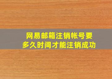 网易邮箱注销帐号要多久时间才能注销成功