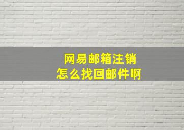 网易邮箱注销怎么找回邮件啊