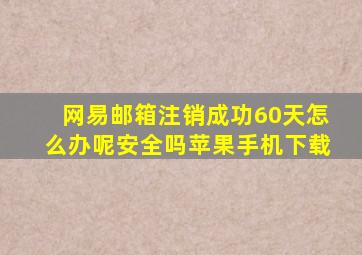 网易邮箱注销成功60天怎么办呢安全吗苹果手机下载