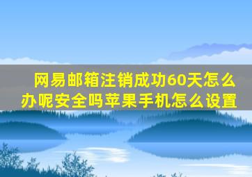 网易邮箱注销成功60天怎么办呢安全吗苹果手机怎么设置