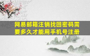 网易邮箱注销找回密码需要多久才能用手机号注册