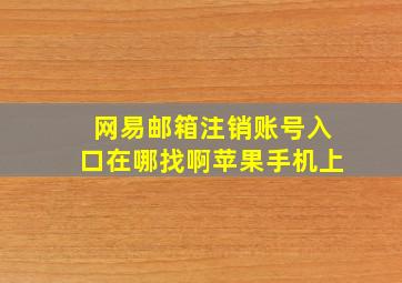 网易邮箱注销账号入口在哪找啊苹果手机上