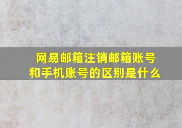 网易邮箱注销邮箱账号和手机账号的区别是什么