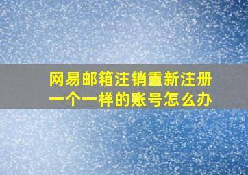 网易邮箱注销重新注册一个一样的账号怎么办