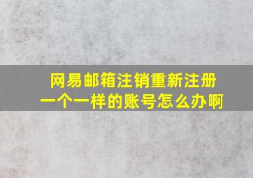 网易邮箱注销重新注册一个一样的账号怎么办啊