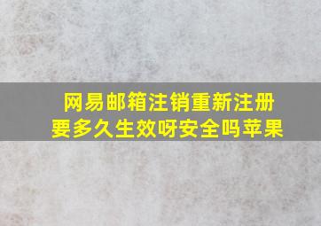 网易邮箱注销重新注册要多久生效呀安全吗苹果