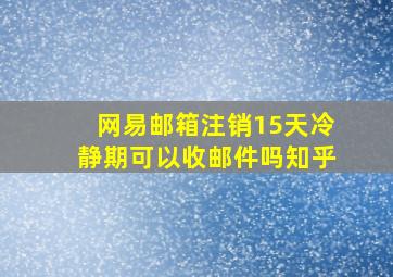 网易邮箱注销15天冷静期可以收邮件吗知乎