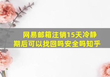 网易邮箱注销15天冷静期后可以找回吗安全吗知乎